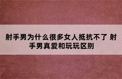 射手男为什么很多女人抵抗不了 射手男真爱和玩玩区别